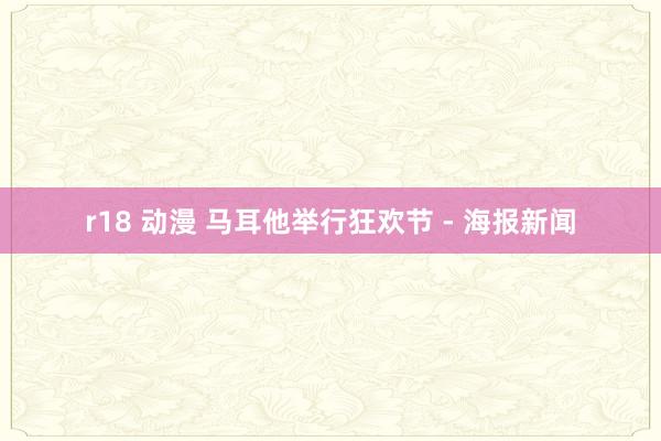 r18 动漫 马耳他举行狂欢节 - 海报新闻