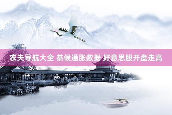农夫导航大全 恭候通胀数据 好意思股开盘走高