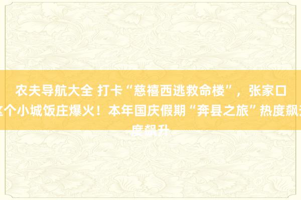 农夫导航大全 打卡“慈禧西逃救命楼”，张家口这个小城饭庄爆火！本年国庆假期“奔县之旅”热度飙升