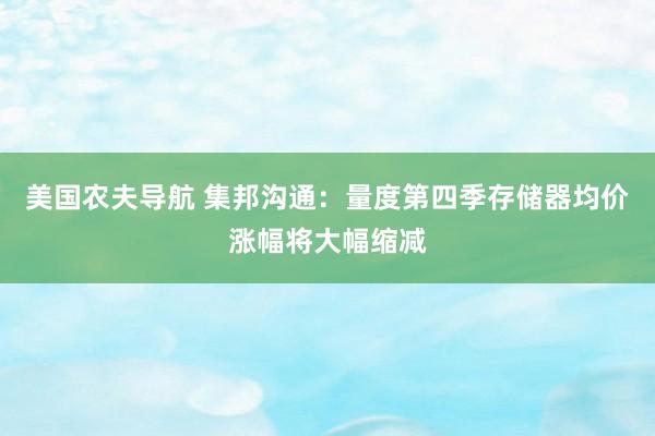 美国农夫导航 集邦沟通：量度第四季存储器均价涨幅将大幅缩减