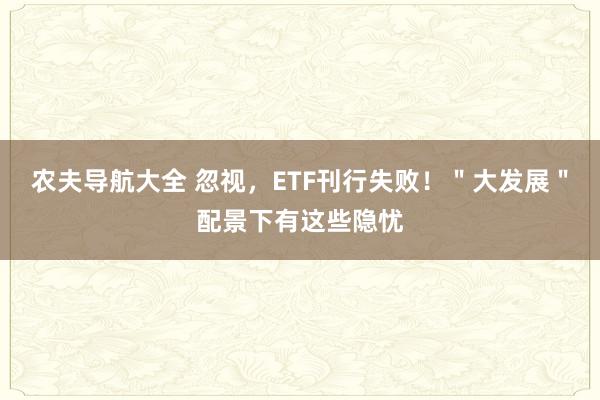 农夫导航大全 忽视，ETF刊行失败！＂大发展＂配景下有这些隐忧