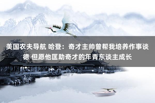 美国农夫导航 哈登：奇才主帅曾帮我培养作事谈德 但愿他匡助奇才的年青东谈主成长
