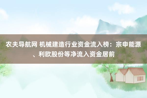 农夫导航网 机械建造行业资金流入榜：宗申能源、利欧股份等净流入资金居前