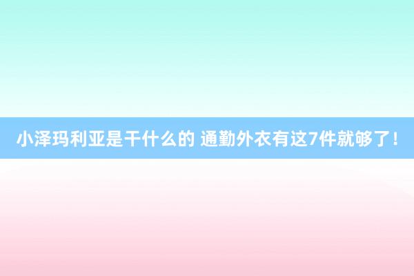 小泽玛利亚是干什么的 通勤外衣有这7件就够了！