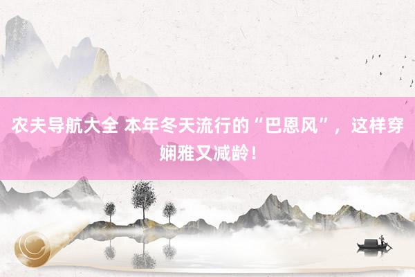 农夫导航大全 本年冬天流行的“巴恩风”，这样穿娴雅又减龄！