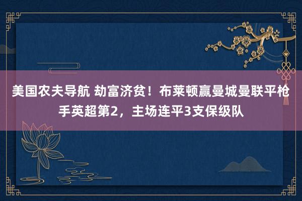美国农夫导航 劫富济贫！布莱顿赢曼城曼联平枪手英超第2，主场连平3支保级队