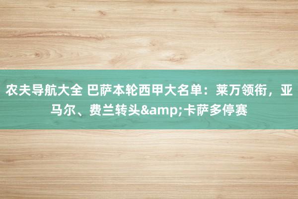 农夫导航大全 巴萨本轮西甲大名单：莱万领衔，亚马尔、费兰转头&卡萨多停赛
