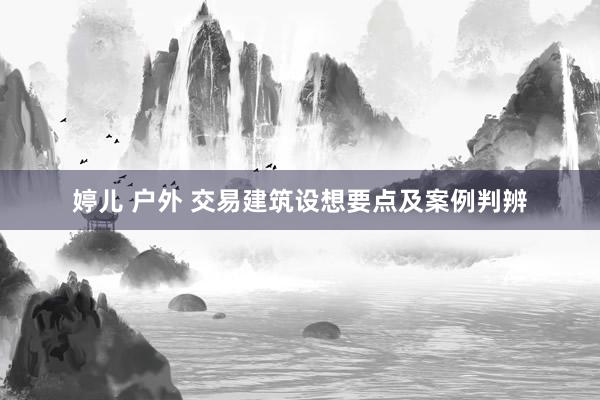 婷儿 户外 交易建筑设想要点及案例判辨