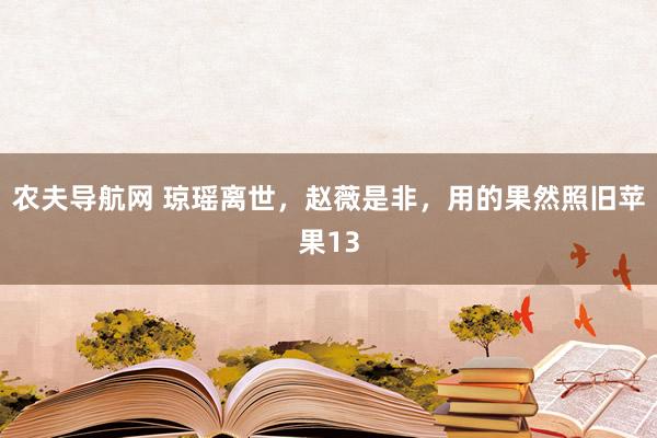 农夫导航网 琼瑶离世，赵薇是非，用的果然照旧苹果13
