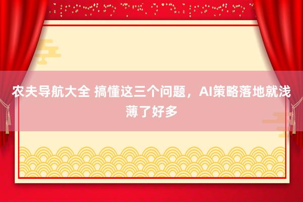 农夫导航大全 搞懂这三个问题，AI策略落地就浅薄了好多