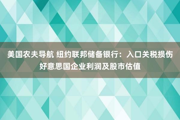 美国农夫导航 纽约联邦储备银行：入口关税损伤好意思国企业利润及股市估值