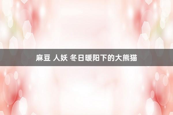 麻豆 人妖 冬日暖阳下的大熊猫