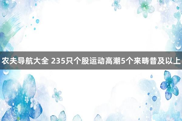 农夫导航大全 235只个股运动高潮5个来畴昔及以上