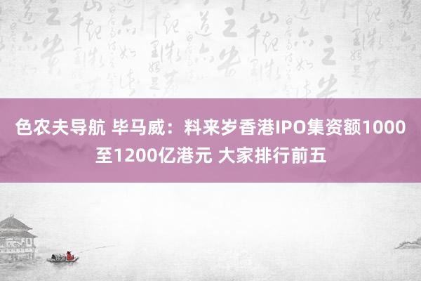 色农夫导航 毕马威：料来岁香港IPO集资额1000至1200亿港元 大家排行前五