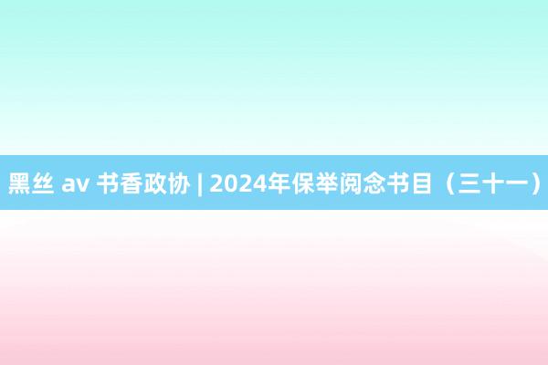 黑丝 av 书香政协 | 2024年保举阅念书目（三十一）