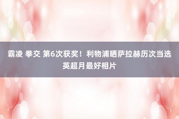 霸凌 拳交 第6次获奖！利物浦晒萨拉赫历次当选英超月最好相片