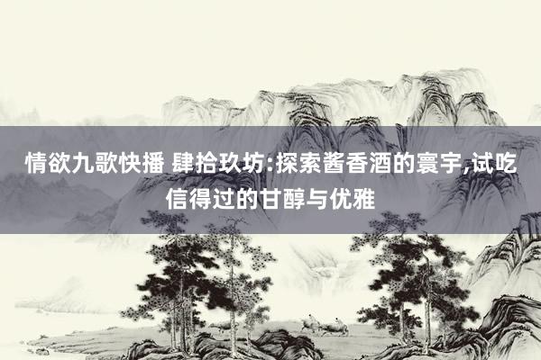情欲九歌快播 肆拾玖坊:探索酱香酒的寰宇，试吃信得过的甘醇与优雅