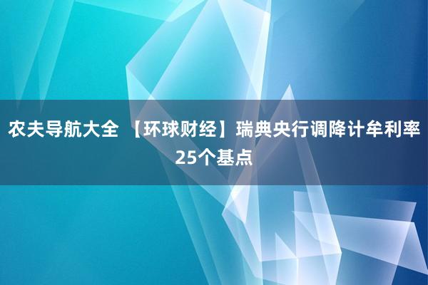 农夫导航大全 【环球财经】瑞典央行调降计牟利率25个基点