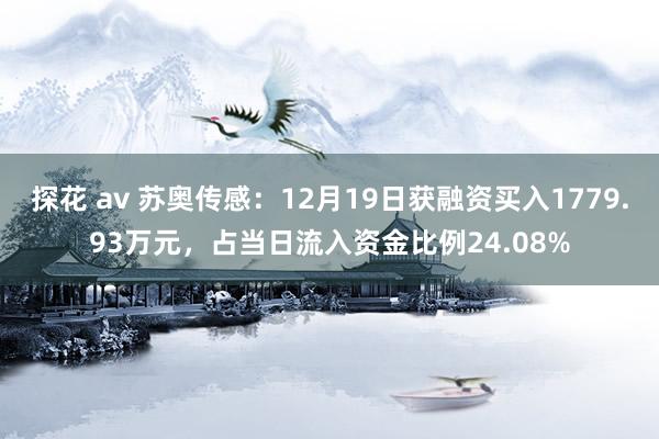 探花 av 苏奥传感：12月19日获融资买入1779.93万元，占当日流入资金比例24.08%