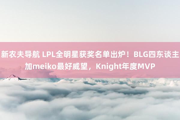 新农夫导航 LPL全明星获奖名单出炉！BLG四东谈主加meiko最好威望，Knight年度MVP