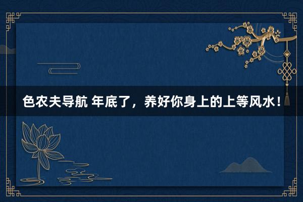 色农夫导航 年底了，养好你身上的上等风水！