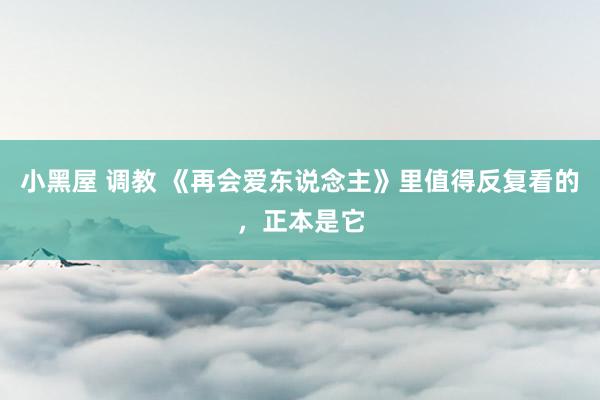 小黑屋 调教 《再会爱东说念主》里值得反复看的，正本是它
