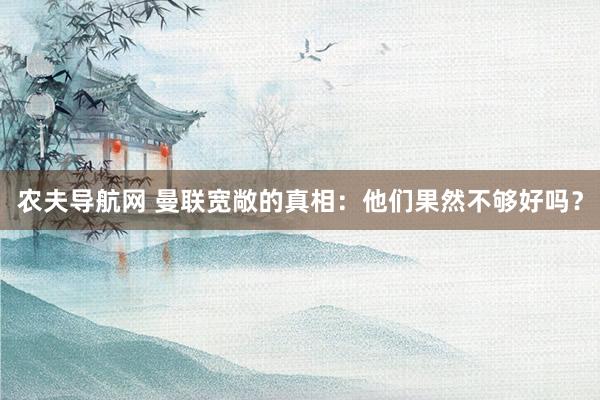 农夫导航网 曼联宽敞的真相：他们果然不够好吗？