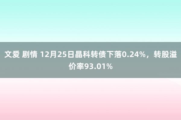 文爱 剧情 12月25日晶科转债下落0.24%，转股溢价率93.01%