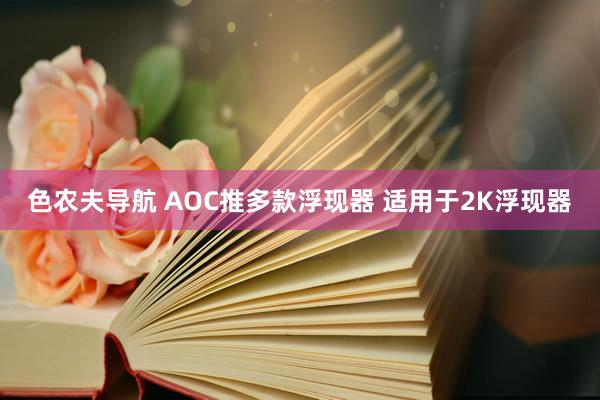 色农夫导航 AOC推多款浮现器 适用于2K浮现器