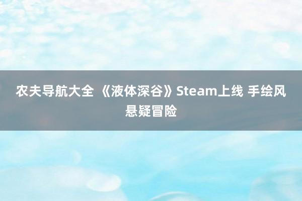 农夫导航大全 《液体深谷》Steam上线 手绘风悬疑冒险