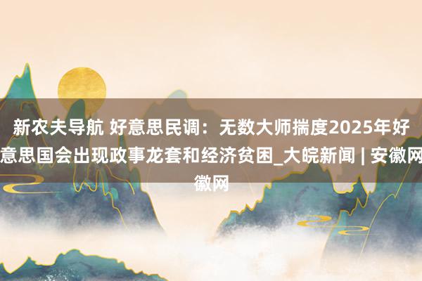 新农夫导航 好意思民调：无数大师揣度2025年好意思国会出现政事龙套和经济贫困_大皖新闻 | 安徽网