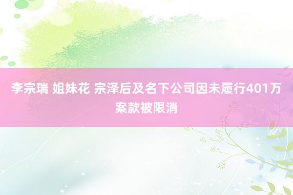李宗瑞 姐妹花 宗泽后及名下公司因未履行401万案款被限消