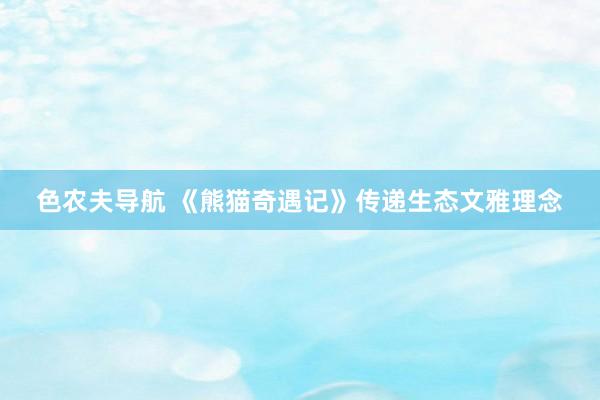 色农夫导航 《熊猫奇遇记》传递生态文雅理念