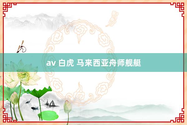 av 白虎 马来西亚舟师舰艇