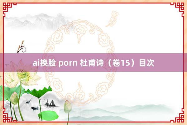 ai换脸 porn 杜甫诗（卷15）目次