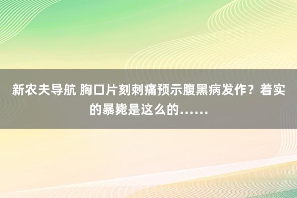 新农夫导航 胸口片刻刺痛预示腹黑病发作？着实的暴毙是这么的……