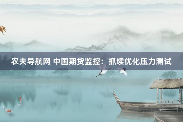 农夫导航网 中国期货监控：抓续优化压力测试