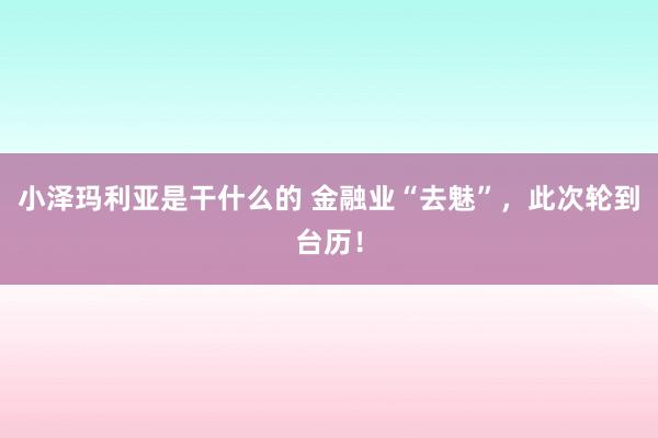 小泽玛利亚是干什么的 金融业“去魅”，此次轮到台历！