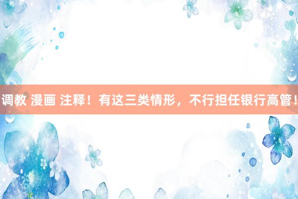 调教 漫画 注释！有这三类情形，不行担任银行高管！