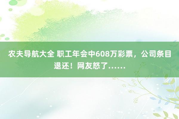 农夫导航大全 职工年会中608万彩票，公司条目退还！网友怒了……
