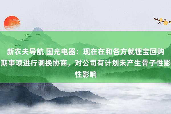 新农夫导航 国光电器：现在在和各方就锂宝回购延期事项进行调换协商，对公司有计划未产生骨子性影响
