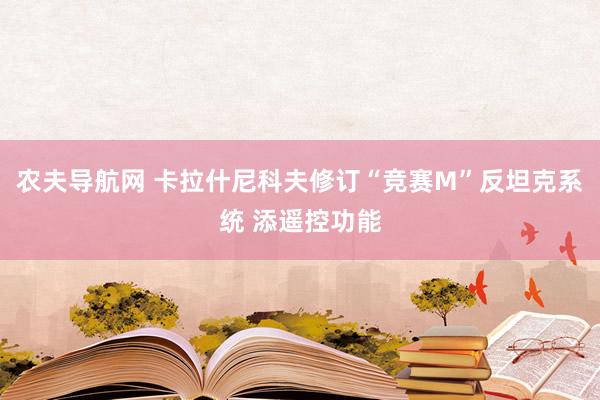 农夫导航网 卡拉什尼科夫修订“竞赛M”反坦克系统 添遥控功能
