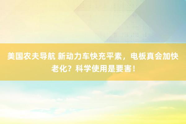 美国农夫导航 新动力车快充平素，电板真会加快老化？科学使用是要害！