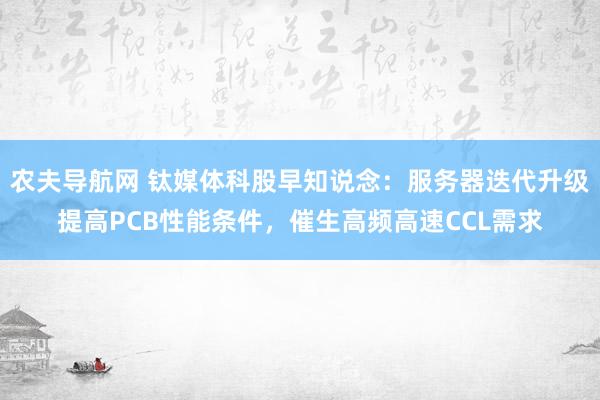 农夫导航网 钛媒体科股早知说念：服务器迭代升级提高PCB性能条件，催生高频高速CCL需求