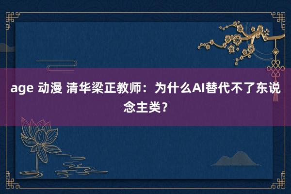 age 动漫 清华梁正教师：为什么AI替代不了东说念主类？