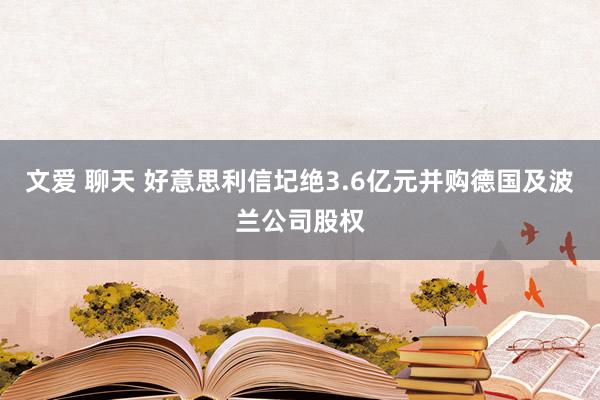 文爱 聊天 好意思利信圮绝3.6亿元并购德国及波兰公司股权