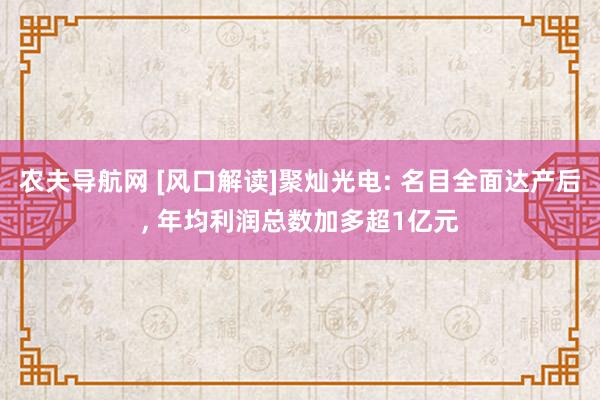 农夫导航网 [风口解读]聚灿光电: 名目全面达产后， 年均利润总数加多超1亿元