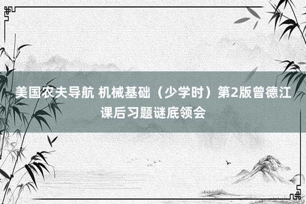 美国农夫导航 机械基础（少学时）第2版曾德江课后习题谜底领会