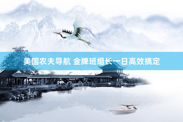 美国农夫导航 金牌班组长一日高效搞定
