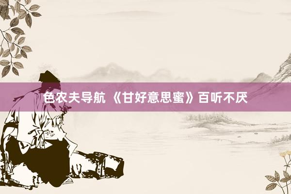 色农夫导航 《甘好意思蜜》百听不厌